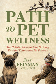 Title: Path to Pet Wellness: The Holistic Vet's Guide to Thriving Pets and Empowered Pet Parents, Author: Jeff Feinman
