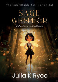 Free books downloads for kindle Sage Whisperer: Reflections on Resilience: The Indomitable Spirit of an Ant 9781636987675 in English 