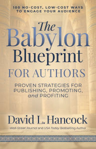 Title: The Babylon Blueprint for Authors: Proven Strategies for Publishing, Promoting, and Profiting - 100 No-Cost, Low-Cost Ways to Engage Your Audience, Author: David L. Hancock