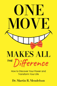 Title: One Move Makes All the Difference: How to discover your power and transform your life, Author: Dr. Martin R. Mendelson