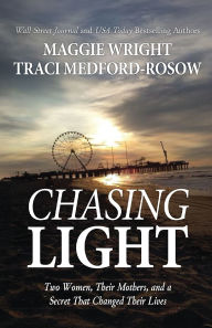 Title: Chasing Light: Two Women, Their Mothers, and a Secret That Changed Their Lives, Author: Traci Medford-Rosow