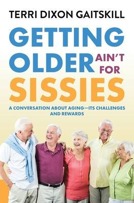 Getting Older Ain't for Sissies: A Conversation About Aging- Its Challenges and Rewards