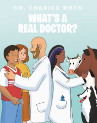 Title: What's A REAL Doctor?, Author: Dr. Cherice Roth