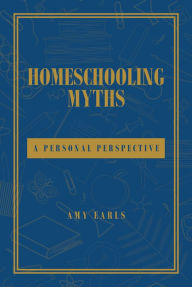 Title: Homeschooling Myths: A Personal Perspective, Author: Amy Earls