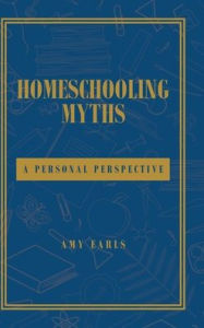 Title: Homeschooling Myths: A Personal Perspective, Author: Amy Earls