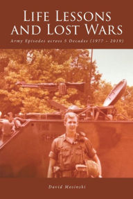 Title: Life Lessons and Lost Wars: Army Episodes across 5 Decades (1977 - 2019), Author: David Mosinski