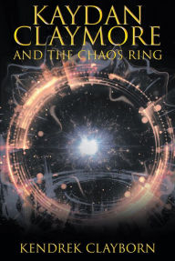 Title: Kaydan Claymore and the Chaos Ring, Author: Kendrek Clayborn