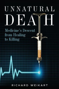 Title: Unnatural Death: Medicine's Descent from Healing to Killing, Author: Richard Weikart
