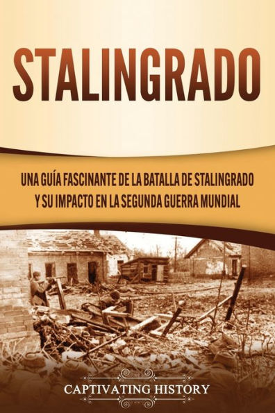 Stalingrado: Una guía fascinante de la batalla Stalingrado y su impacto en Segunda Guerra Mundial