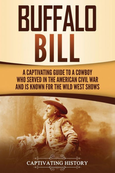 Buffalo Bill: a Captivating Guide to Cowboy Who Served the American Civil War and Is Known for Wild West Shows
