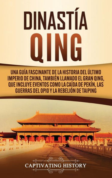 Dinastía Qing: Una guía fascinante de la historia del último imperio China, también llamado el Gran Qing, que incluye eventos como caída Pekín, las guerras Opio y rebelión Taiping