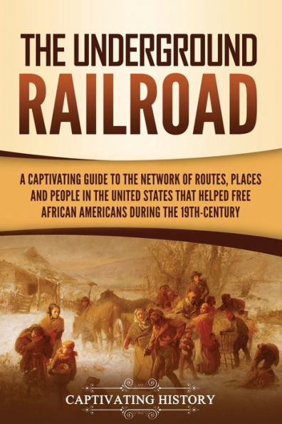 the Underground Railroad: A Captivating Guide to Network of Routes, Places, and People United States That Helped Free African Americans during Nineteenth Century