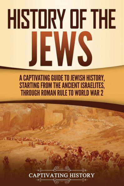 History of the Jews: A Captivating Guide to Jewish History, Starting from Ancient Israelites through Roman Rule World War 2