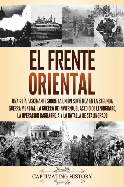 El Frente Oriental: Una guía fascinante sobre la Unión Soviética en la Segunda  Guerra Mundial, la guerra de invierno, el asedio de Leningrado, la  operación Barbarroja y la batalla de Stalingrado by