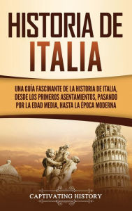 Title: Historia de Italia: Una guía fascinante de la historia de Italia, desde los primeros asentamientos, pasando por la Edad Media, hasta la época moderna, Author: Captivating History