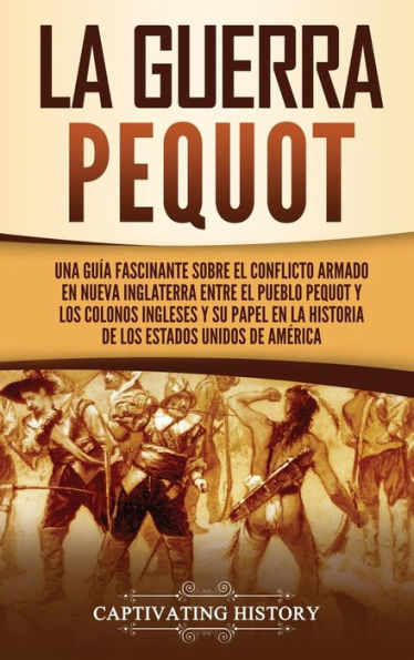 la guerra Pequot: Una guía fascinante sobre el conflicto armado en Nueva Inglaterra entre pueblo pequot y los colonos ingleses su papel historia de Estados Unidos América
