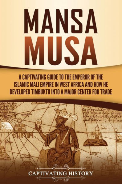 Mansa Musa: a Captivating Guide to the Emperor of Islamic Mali Empire West Africa and How He Developed Timbuktu into Major Center for Trade