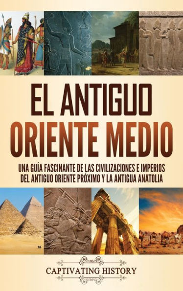 El antiguo Oriente Medio: Una guÃ¯Â¿Â½a fascinante de las civilizaciones e imperios del antiguo Oriente PrÃ¯Â¿Â½ximo y la antigua Anatolia
