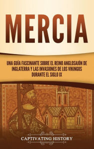 Title: Mercia: Una guía fascinante sobre el reino anglosajón de Inglaterra y las invasiones de los vikingos durante el siglo IX, Author: Captivating History