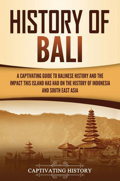History of Bali: A Captivating Guide to Balinese and the Impact This Island Has Had on Indonesia Southeast Asia