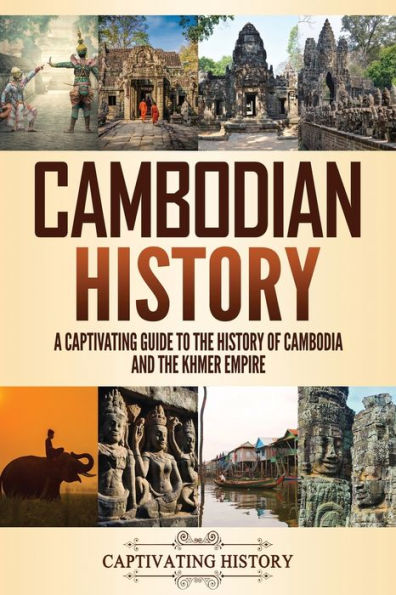 Cambodian History: A Captivating Guide to the History of Cambodia and Khmer Empire