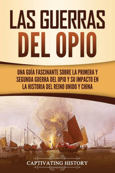 Las guerras del Opio: Una guÃ¯Â¿Â½a fascinante sobre la primera y segunda guerra del Opio y su impacto en la historia del Reino Unido y China