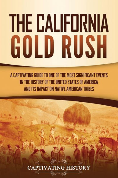 the California Gold Rush: A Captivating Guide to One of Most Significant Events History United States America and Its Impact on Native American Tribes