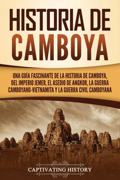 historia de Camboya: Una guía fascinante la Camboya, del Imperio jemer, el asedio Angkor, guerra camboyano-vietnamita y civil camboyana