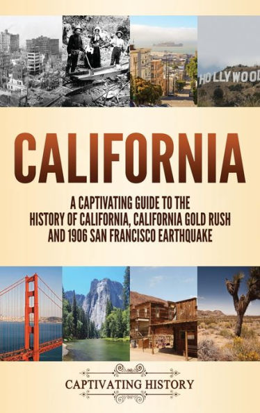 California: A Captivating Guide to the History of California, California Gold Rush and 1906 San Francisco Earthquake