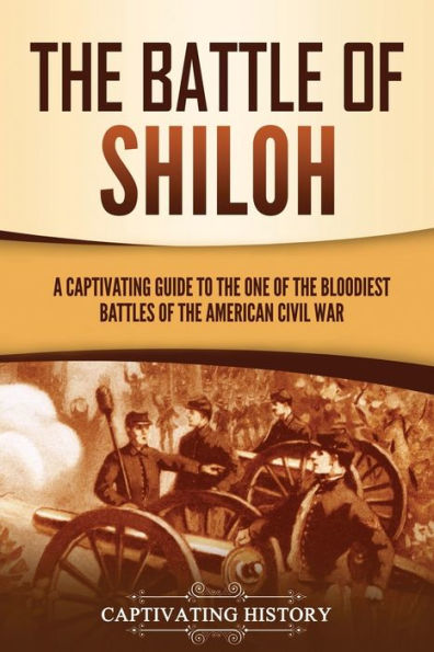 the Battle of Shiloh: A Captivating Guide to One Bloodiest Battles American Civil War