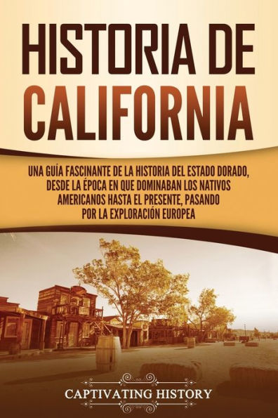 Historia de California: Una guï¿½a fascinante de la historia del Estado Dorado, desde la ï¿½poca en que dominaban los nativos americanos hasta el presente, pasando por la exploraciï¿½n europea