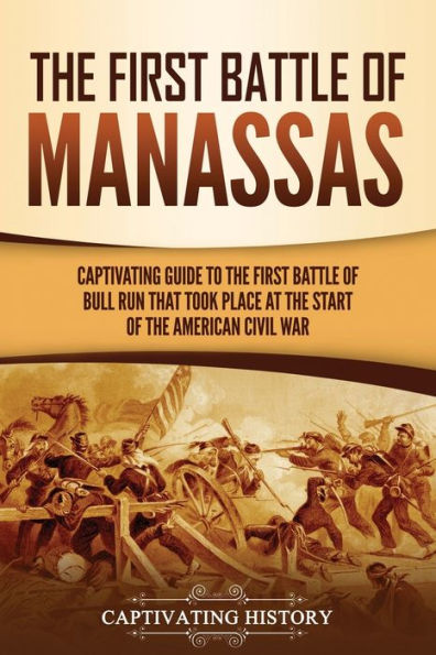 the First Battle of Manassas: A Captivating Guide to Bull Run That Took Place at Start American Civil War