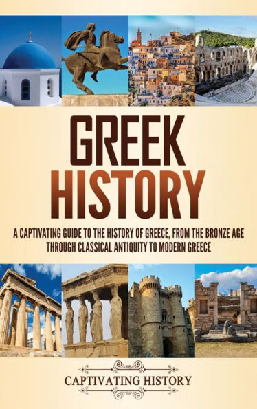 Greek History: A Captivating Guide to the History of Greece, from the Bronze Age through Classical Antiquity to Modern Greece