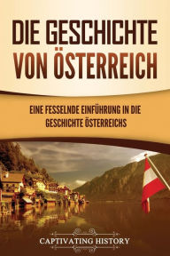 Title: Die Geschichte von Österreich: Eine fesselnde Einführung in die Geschichte Österreichs, Author: Captivating History