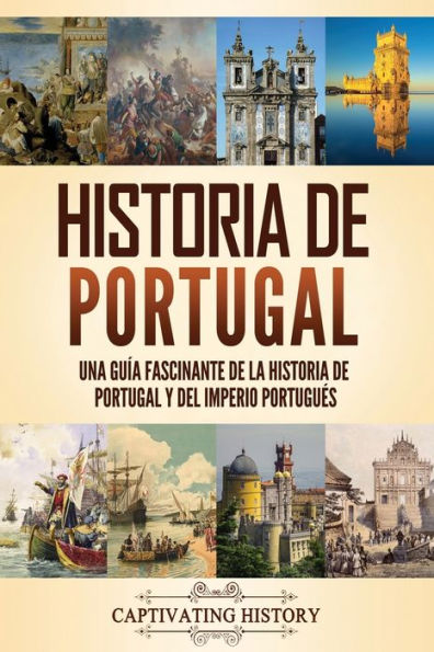 Historia de Portugal: Una guï¿½a fascinante de la historia de Portugal y del Imperio portuguï¿½s