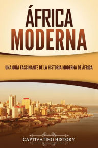 Title: África moderna: Una guía fascinante de la historia moderna de África, Author: Captivating History