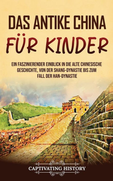 Das antike China für Kinder: Ein faszinierender Einblick in die alte chinesische Geschichte, von der Shang-Dynastie bis zum Fall der Han-Dynastie