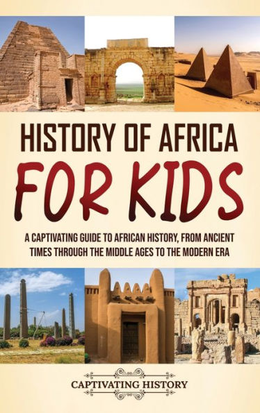 History of Africa for Kids: A Captivating Guide to African History, from Ancient Times through the Middle Ages Modern Era