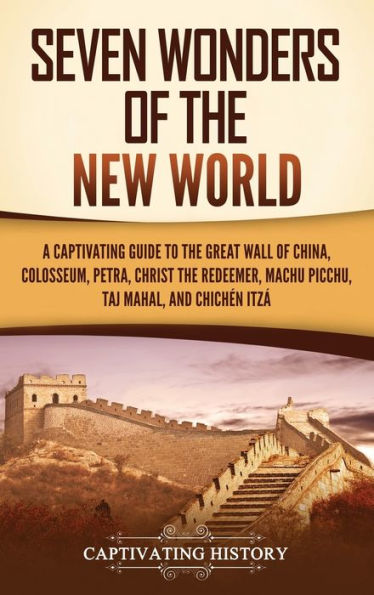Seven Wonders of the New World: A Captivating Guide to the Great Wall of China, Colosseum, Petra, Christ the Redeemer, Machu Picchu, Taj Mahal, and ChichÃ¯Â¿Â½n ItzÃ¯Â¿Â½