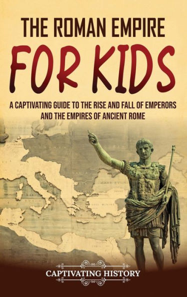 the Roman Empire for Kids: A Captivating Guide to Rise and Fall of Emperors Empires Ancient Rome