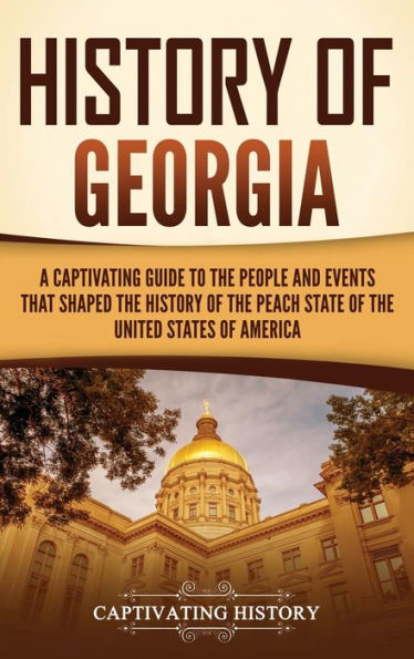 History of Georgia: A Captivating Guide to the People and Events That Shaped Peach State United States America