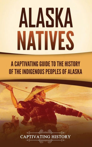 Alaska Natives: A Captivating Guide to the History of Indigenous Peoples