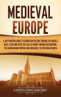 Medieval Europe: A Captivating Guide to European History during the Middle Ages, Starting with the Fall of Rome through Byzantium, the Carolingian Empire and Crusades to the Renaissance
