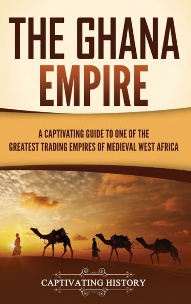 the Ghana Empire: A Captivating Guide to One of Greatest Trading Empires Medieval West Africa