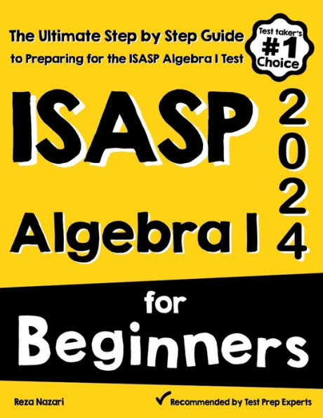 ISASP Algebra I for Beginners: The Ultimate Step by Step Guide to Acing ISASP Algebra I