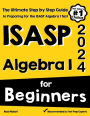 ISASP Algebra I for Beginners: The Ultimate Step by Step Guide to Acing ISASP Algebra I