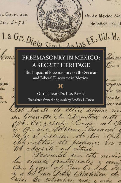 Freemasonry in Mexico: A Secret Heritage: The Impact of Freemasonry on the Secular and Liberal Discourse in Mexico
