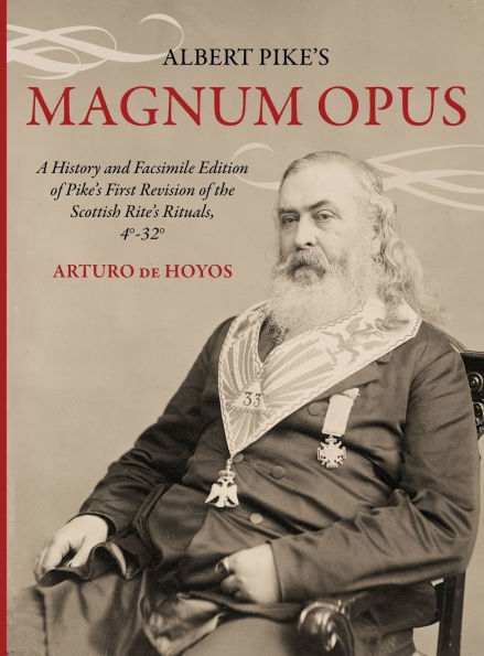Albert Pike's Magnum Opus: A History and Facsimile Edition of Pike's First Revision of the Scottish Rite's Rituals, 4�-32�