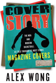 Title: Cover Story: The NBA and Modern Basketball as Told through Its Most Iconic Magazine Covers, Author: Alex Wong