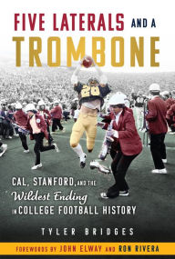 Title: Five Laterals and a Trombone: Cal, Stanford, and the Wildest Finish in College Football History, Author: Tyler Bridges